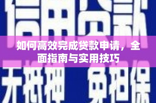 坦洲如何高效完成贷款申请，全面指南与实用技巧