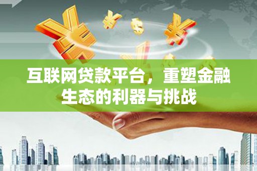 坦洲互联网贷款平台，重塑金融生态的利器与挑战