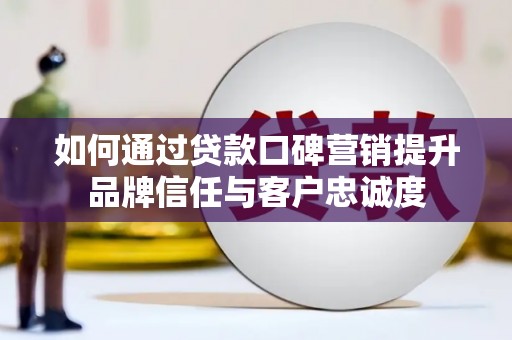坦洲如何通过贷款口碑营销提升品牌信任与客户忠诚度