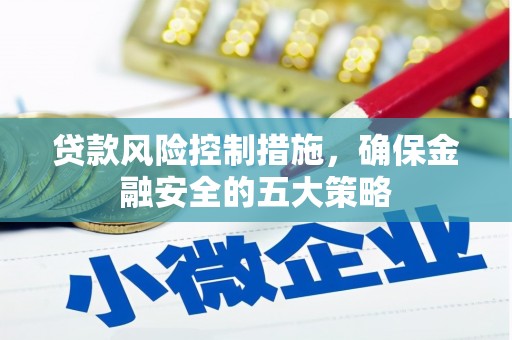 坦洲贷款风险控制措施，确保金融安全的五大策略