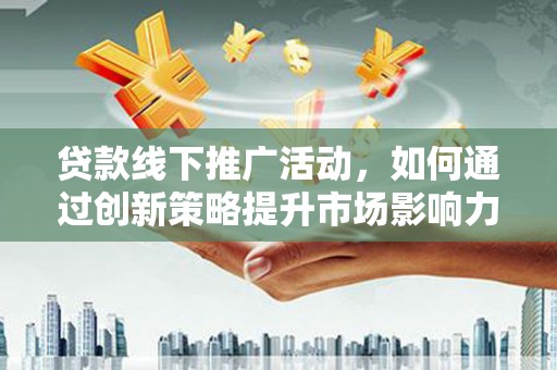 坦洲贷款线下推广活动，如何通过创新策略提升市场影响力