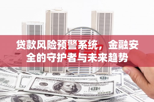 坦洲贷款风险预警系统，金融安全的守护者与未来趋势