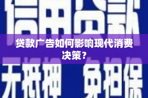 坦洲贷款广告如何影响现代消费决策？
