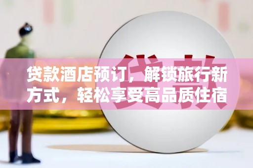 坦洲贷款酒店预订，解锁旅行新方式，轻松享受高品质住宿