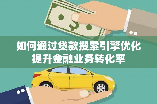 坦洲如何通过贷款搜索引擎优化提升金融业务转化率