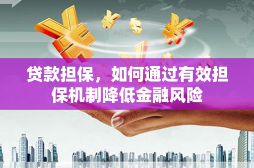 坦洲贷款担保，如何通过有效担保机制降低金融风险