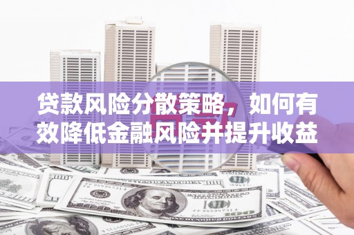 坦洲贷款风险分散策略，如何有效降低金融风险并提升收益