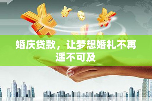 坦洲婚庆贷款，让梦想婚礼不再遥不可及