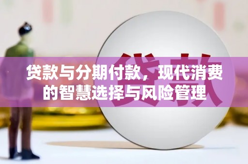 坦洲贷款与分期付款，现代消费的智慧选择与风险管理