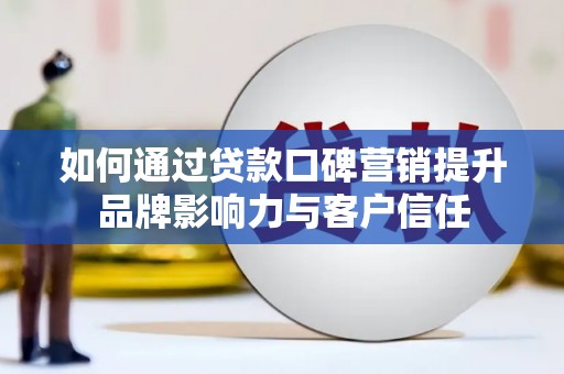 坦洲如何通过贷款口碑营销提升品牌影响力与客户信任