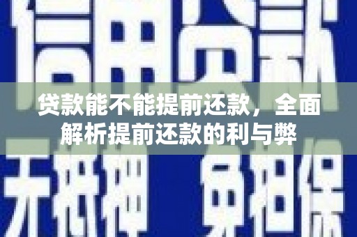 坦洲贷款能不能提前还款，全面解析提前还款的利与弊