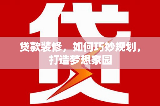 坦洲贷款装修，如何巧妙规划，打造梦想家园