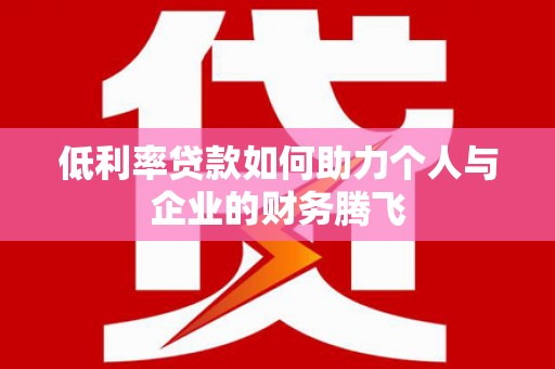 坦洲低利率贷款如何助力个人与企业的财务腾飞