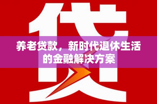 坦洲养老贷款，新时代退休生活的金融解决方案