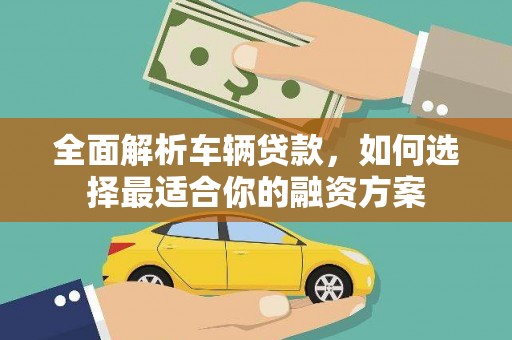 坦洲全面解析车辆贷款，如何选择最适合你的融资方案