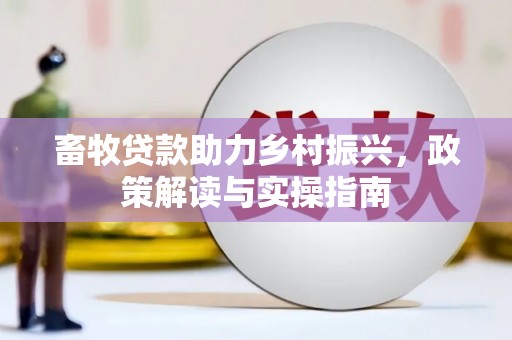 坦洲畜牧贷款助力乡村振兴，政策解读与实操指南