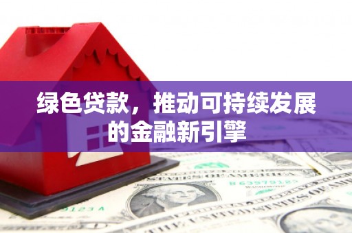 坦洲绿色贷款，推动可持续发展的金融新引擎