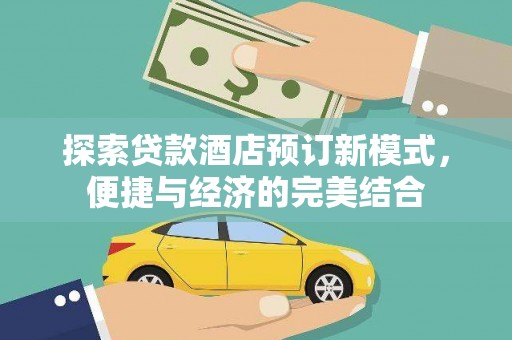 坦洲探索贷款酒店预订新模式，便捷与经济的完美结合