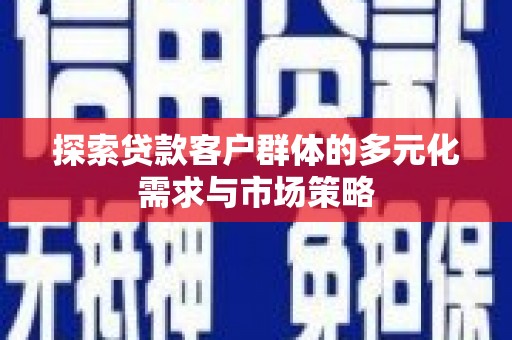 坦洲探索贷款客户群体的多元化需求与市场策略
