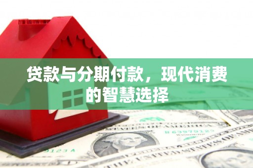 坦洲贷款与分期付款，现代消费的智慧选择