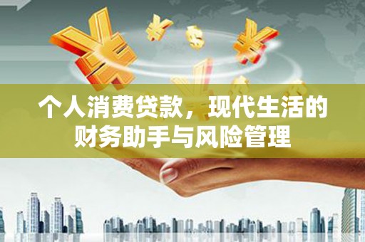 坦洲个人消费贷款，现代生活的财务助手与风险管理