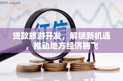 坦洲贷款旅游开发，解锁新机遇，推动地方经济腾飞
