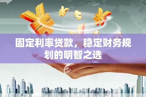 坦洲固定利率贷款，稳定财务规划的明智之选