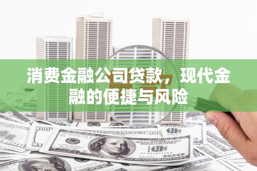 坦洲消费金融公司贷款，现代金融的便捷与风险