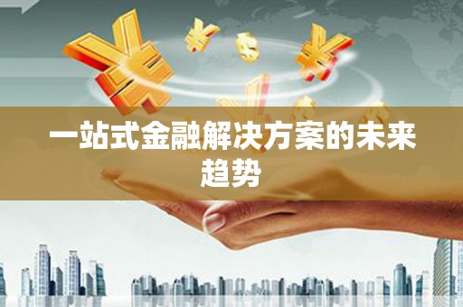 坦洲一站式金融解决方案的未来趋势