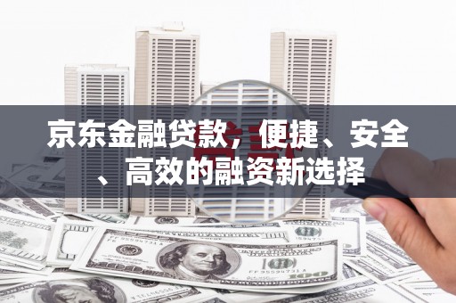 坦洲京东金融贷款，便捷、安全、高效的融资新选择