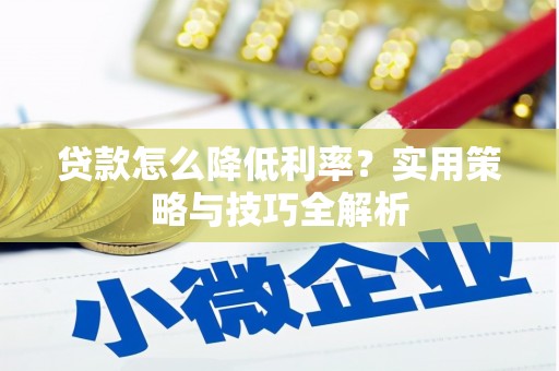 坦洲贷款怎么降低利率？实用策略与技巧全解析